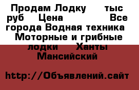 Продам Лодку 300 тыс.руб. › Цена ­ 300 000 - Все города Водная техника » Моторные и грибные лодки   . Ханты-Мансийский